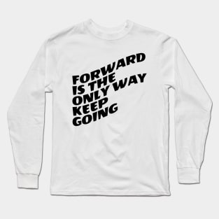 Forward Is The Only Way Keep Going Long Sleeve T-Shirt